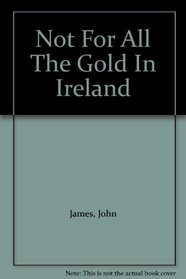 Not for All the Gold in Ireland