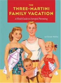 Three-Martini Family Vacation: A Field Guide to Intrepid Parenting