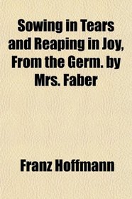 Sowing in Tears and Reaping in Joy, From the Germ. by Mrs. Faber