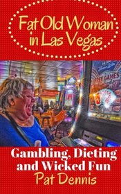 Fat Old Woman in Las Vegas: Gambling, Dieting and Wicked Fun