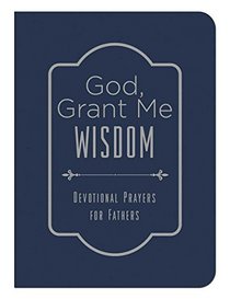 God, Grant Me Wisdom:  Devotional Prayers for Fathers