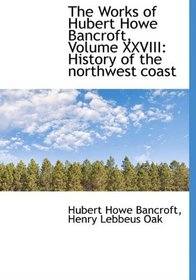 The Works of Hubert Howe Bancroft, Volume XXVIII: History of the northwest coast