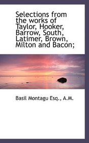 Selections from the works of Taylor, Hooker, Barrow, South, Latimer, Brown, Milton and Bacon;