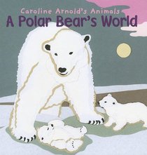 A Polar Bear's World (Caroline Arnold's Animals)