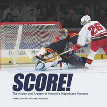 Score!: The Action and Artistry of Hockey's Magnificent Moment (Spectacular Sports)
