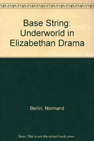 The Base String: The Underworld in Elizabethan Drama