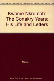 Kwame Nkrumah: The Conakry Years : His Life and Letters