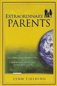 Extraordinary Parents. Choosing Your Child's Future: A Year By Year Guide From Cradle to College