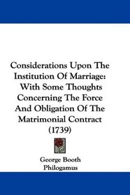 Considerations Upon The Institution Of Marriage: With Some Thoughts Concerning The Force And Obligation Of The Matrimonial Contract (1739)