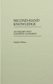 Second-Hand Knowledge: An Inquiry into Cognitive Authority (Contributions in Librarianship and Information Science)