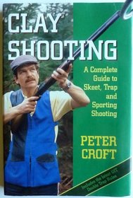 Clay Shooting: A Complete Guide to Skeet, Trap and Sporting Shooting