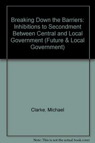 Breaking Down the Barriers: Inhibitions to Secondment Between Central and Local Government (Future & Local Government)