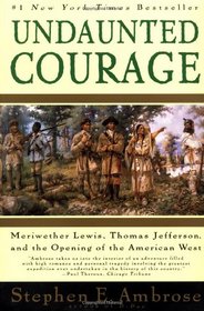 Undaunted Courage: Meriwether Lewis, Thomas Jefferson, and the Opening of the American West