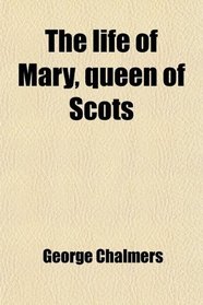 The life of Mary, queen of Scots