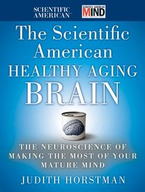 The Scientific American Healthy Aging Brain: The Neuroscience of Making the Most of Your Mature Mind