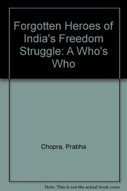 Forgotten Heroes of India's Freedom Struggle: A Who's Who