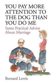 You Pay More Attention to the Dog Than You Do Me : Some Practical Advice About Marriage
