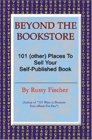 Beyond The Bookstore: 101 (Other) Places to Sell Your Self-Published Book