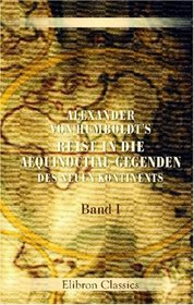 Alexander von Humboldt's Reise in die Aequinoctial-Gegenden des neuen Kontinents: Band I (German Edition)
