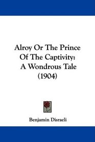 Alroy Or The Prince Of The Captivity: A Wondrous Tale (1904)