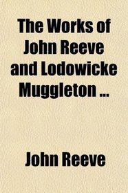 The Works of John Reeve and Lodowicke Muggleton ...