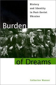 Burden of Dreams: History and Identity in Post-Soviet Ukraine (Post-Communist Cultural Studies)