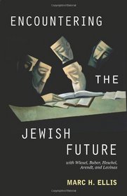 Encountering the Jewish Future: With Wiesel, Buber, Heschel, Arendt, Levinas
