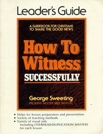 How to Witness Successfully, Leader's Guide: A Guidebook for Christians to Share the Good News (Helps for lesson preparation and presentation; variety of teaching methods;, variety of visual aids including Overhead/duplication masters for each lesson)