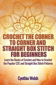 Crochet the Corner to Corner and Straight Box Stitch for Beginners: Learn the Basics of Crochet and How to Crochet the Popular C2C and Straight Box Stitch Patterns