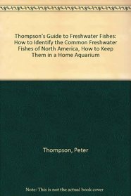 Thompson's Guide to Freshwater Fishes: How to Identify the Common Freshwater Fishes of North America : How to Keep Them in a Home Aquarium