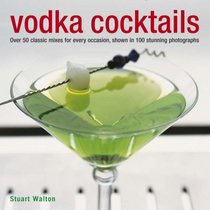 Vodka Cocktails: Over 50 classic mixes for every occasion, shown in 100 stunning photographs