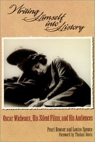 Writing Himself into History : Oscar Micheaux, His Silent Films, and His Audiences