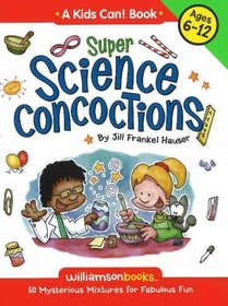 Super Science Concoctions: 50 Mysterious Mixtures For Fabulous Fun (Williamson Kids Can! Series)
