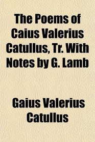 The Poems of Caius Valerius Catullus, Tr. With Notes by G. Lamb