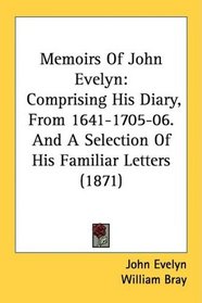 Memoirs Of John Evelyn: Comprising His Diary, From 1641-1705-06. And A Selection Of His Familiar Letters (1871)