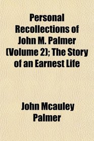 Personal Recollections of John M. Palmer (Volume 2); The Story of an Earnest Life