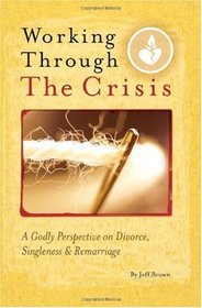 Working Through The Crisis: A Godly Perspective On Divorce, Singleness And Remarriage (Volume 1)