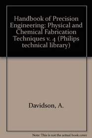 Handbook of Precision Engineering: Physical and Chemical Fabrication Techniques v. 4 (Philips technical library)