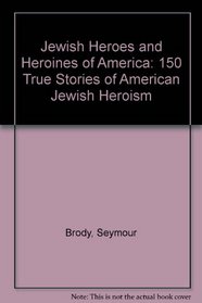 Jewish Heroes & Heroines of America: 150 True Stories of American Jewish Heroism