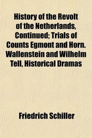 History of the Revolt of the Netherlands, Continued; Trials of Counts Egmont and Horn. Wallenstein and Wilhelm Tell, Historical Dramas