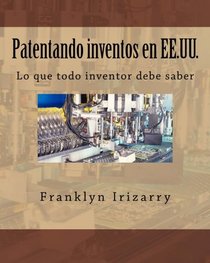 Patentando inventos en EE.UU.: Lo que todo inventor debe saber (Spanish Edition)