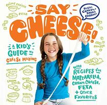 Say Cheese!: A Kid?s Guide to Cheese Making with Recipes for Mozzarella, Cream Cheese, Feta & Other Favorites