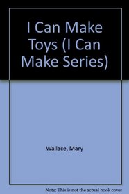 I Can Make Toys (I Can Make Series)