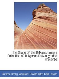 The Shade of the Balkans: Being a Collection of Bulgarian Folksongs and Proverbs