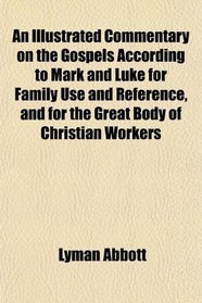 An Illustrated Commentary on the Gospels According to Mark and Luke for Family Use and Reference, and for the Great Body of Christian Workers