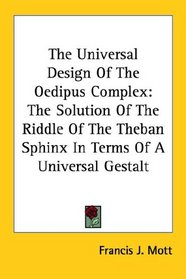 The Universal Design Of The Oedipus Complex: The Solution Of The Riddle Of The Theban Sphinx In Terms Of A Universal Gestalt