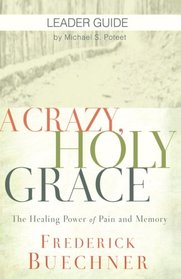 A Crazy, Holy Grace Leader Guide: The Healing Power of Pain and Memory