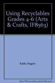 Using Recyclables Grades 4-6 (Arts & Crafts, IF8563)