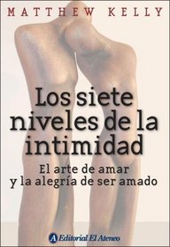 Los Siete Niveles De La Intimidad/ the Seven Levels of Intimacy: El Arte De Amar Y La Alegria De Ser Amado / the Art of Loving and the Joy of Being Loved