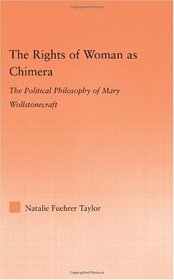 The Rights of Woman as Chimera: The Political Philosophy of Mary Wollstonecraft (Studies in Philosophy)